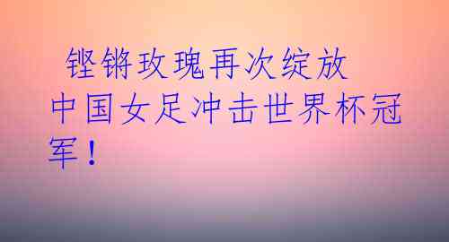  铿锵玫瑰再次绽放 中国女足冲击世界杯冠军！