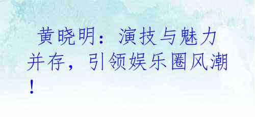  黄晓明：演技与魅力并存，引领娱乐圈风潮！