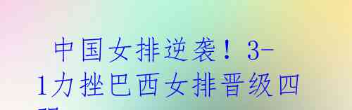  中国女排逆袭！3-1力挫巴西女排晋级四强