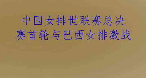 中国女排世联赛总决赛首轮与巴西女排激战