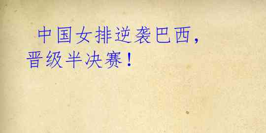 中国女排逆袭巴西,晋级半决赛!