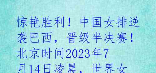 惊艳胜利!中国女排逆袭巴西,晋级半决赛!
北京时间2023年7月14日凌晨,世界女排联赛1/4决赛开打,中国女排迎战巴西