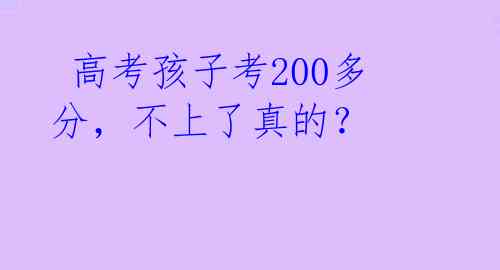  高考孩子考200多分，不上了真的？ 