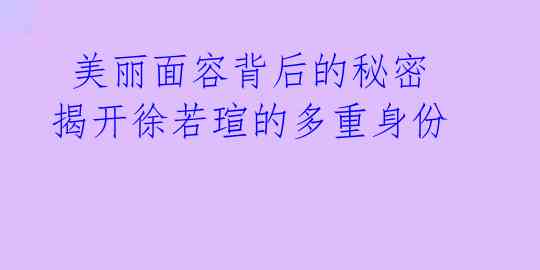  美丽面容背后的秘密 揭开徐若瑄的多重身份 