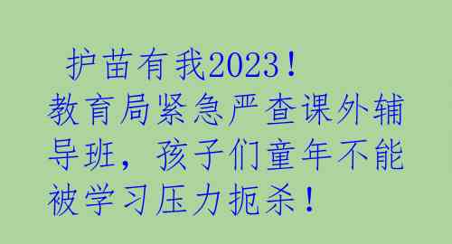 护苗有我2023!教育局紧急严查课外辅导班,孩子们童年不能被学习压力扼杀!