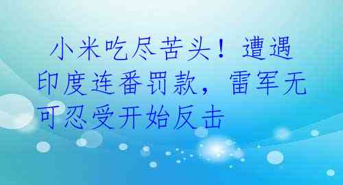 小米吃尽苦头!遭遇印度连番罚款,雷军无可忍受开始反击