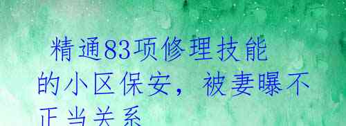 精通83项修理技能的小区保安,被妻曝不正当关系