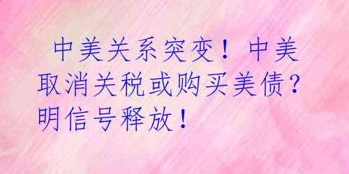  中美关系突变！中美取消关税或购买美债？明信号释放！ 