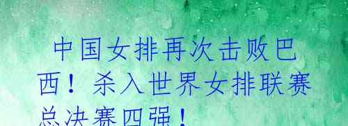 中国女排再次击败巴西!杀入世界女排联赛总决赛四强!