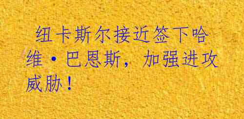 纽卡斯尔接近签下哈维·巴恩斯,加强进攻威胁!