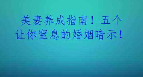 美妻养成指南!五个让你窒息的婚姻暗示!