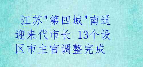 江苏"第四城"南通迎来代市长 13个设区市主官调整完成