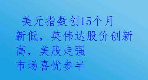  美元指数创15个月新低，英伟达股价创新高，美股走强 市场喜忧参半 