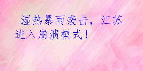 湿热暴雨袭击，江苏进入崩溃模式！ 