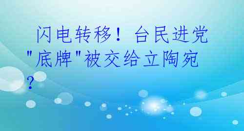 闪电转移!台民进党"底牌"被交给立陶宛?