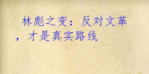 林彪之变:反对文革,才是真实路线