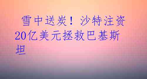雪中送炭!沙特注资20亿美元拯救巴基斯坦