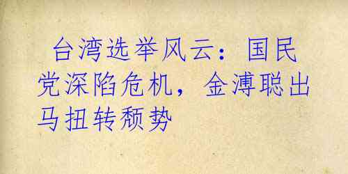 台湾选举风云:国民党深陷危机,金溥聪出马扭转颓势
