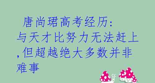 唐尚珺高考经历: 与天才比努力无法赶上,但超越绝大多数并非难事