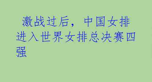 激战过后,中国女排进入世界女排总决赛四强