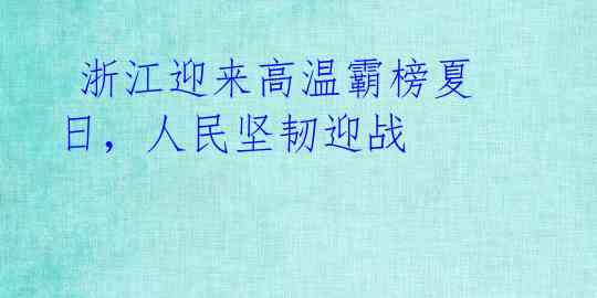浙江迎来高温霸榜夏日,人民坚韧迎战