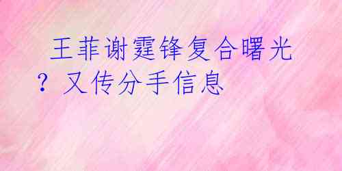 王菲谢霆锋复合曙光?又传分手信息