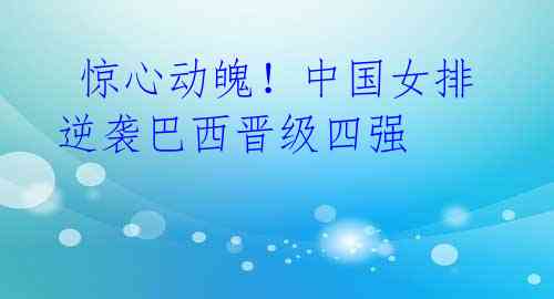 惊心动魄!中国女排逆袭巴西晋级四强