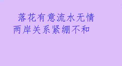 落花有意流水无情 两岸关系紧绷不和