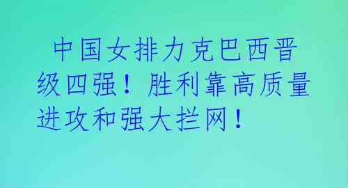  中国女排力克巴西晋级四强！胜利靠高质量进攻和强大拦网！ 