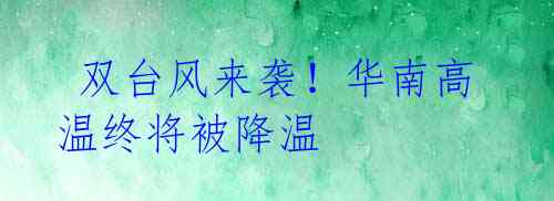 双台风来袭!华南高温终将被降温