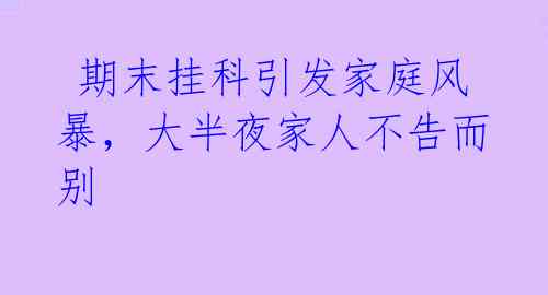 期末挂科引发家庭风暴,大半夜家人不告而别