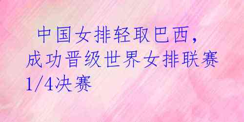  中国女排轻取巴西，成功晋级世界女排联赛1/4决赛 