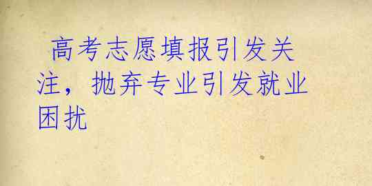 高考志愿填报引发关注,抛弃专业引发就业困扰