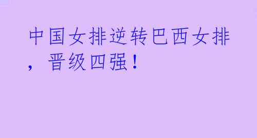 中国女排逆转巴西女排,晋级四强!