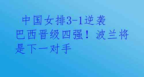  中国女排3-1逆袭巴西晋级四强！波兰将是下一对手 