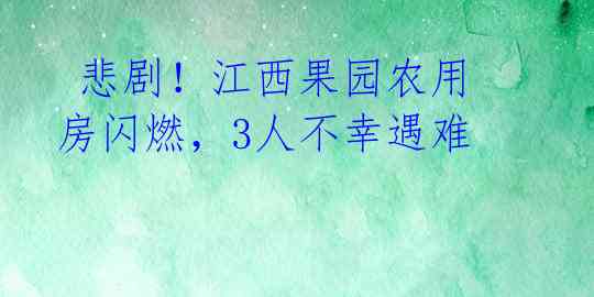 悲剧!江西果园农用房闪燃,3人不幸遇难
