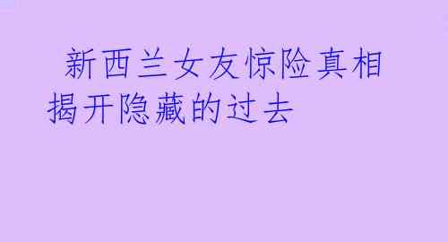 新西兰女友惊险真相 揭开隐藏的过去