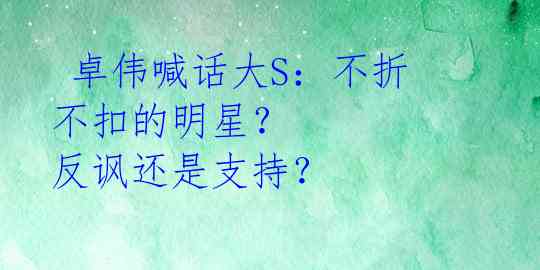 卓伟喊话大S:不折不扣的明星? 反讽还是支持?