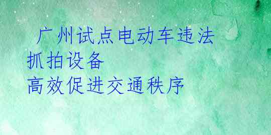 广州试点电动车违法抓拍设备 高效促进交通秩序