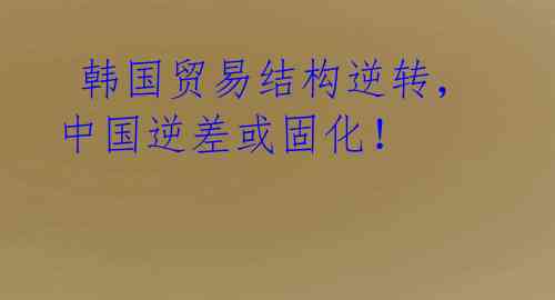 韩国贸易结构逆转,中国逆差或固化!