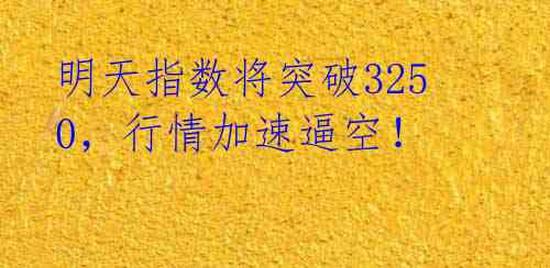 明天指数将突破3250,行情加速逼空!