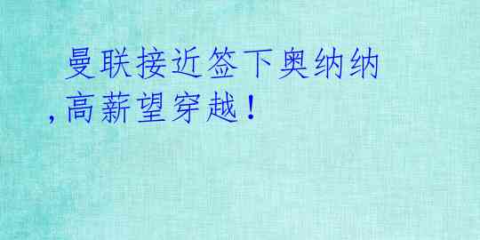  曼联接近签下奥纳纳,高薪望穿越！
