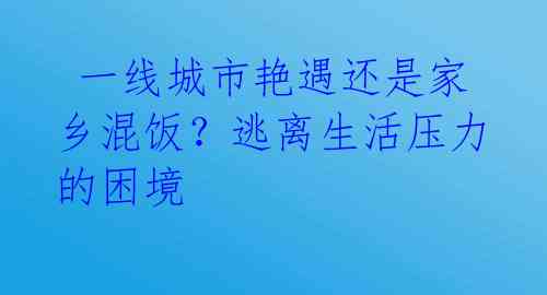  一线城市艳遇还是家乡混饭？逃离生活压力的困境 