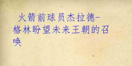 火箭前球员杰拉德-格林盼望未来王朝的召唤