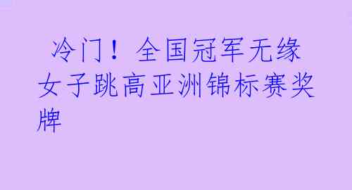 冷门!全国冠军无缘女子跳高亚洲锦标赛奖牌