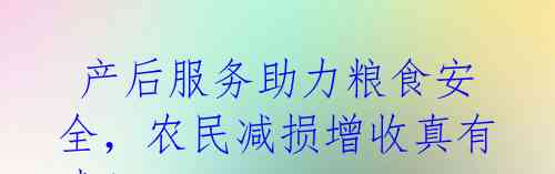 产后服务助力粮食安全,农民减损增收真有戏!