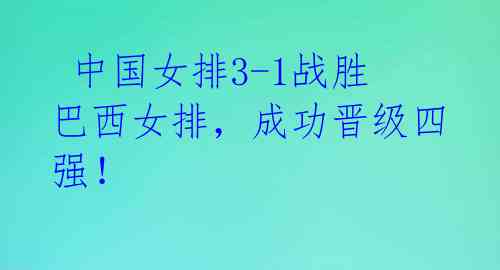中国女排3-1战胜巴西女排,成功晋级四强!