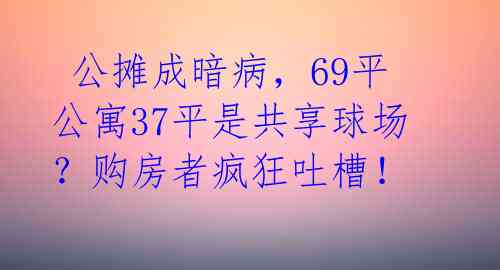 公摊成暗病,69平公寓37平是共享球场?购房者疯狂吐槽!