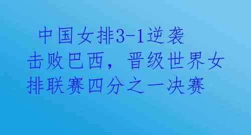  中国女排3-1逆袭击败巴西，晋级世界女排联赛四分之一决赛 