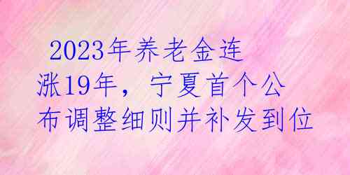  2023年养老金连涨19年，宁夏首个公布调整细则并补发到位  